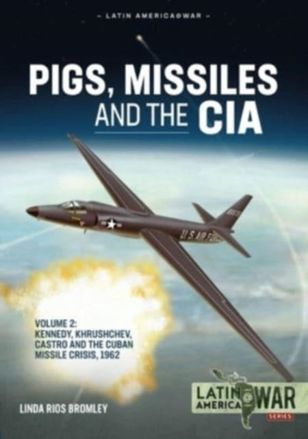 Pigs, Missiles and the CIA Volume 2: Kennedy, Khrushchev, Castro and the Cuban Missile Crisis 1962