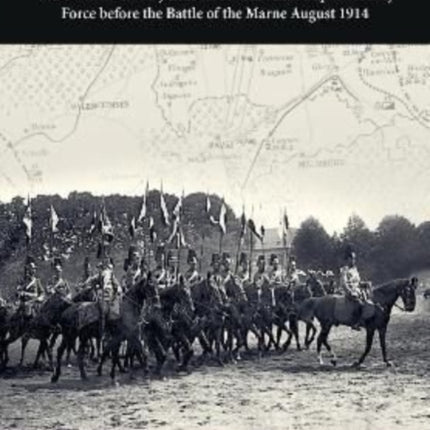 Chasing the Great Retreat: The German Cavalry Pursuit of the British Expeditionary Force Before the Battle of the Marne August 1914