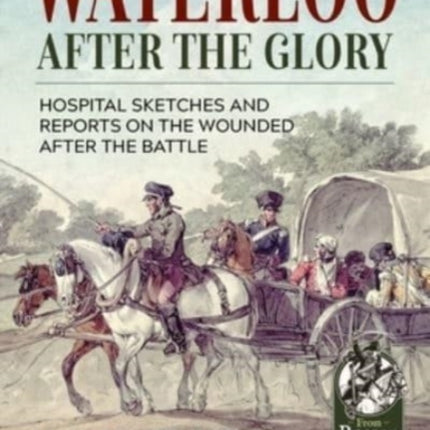 Waterloo After the Glory: Hospital Sketches and Reports on the Wounded After the Battle