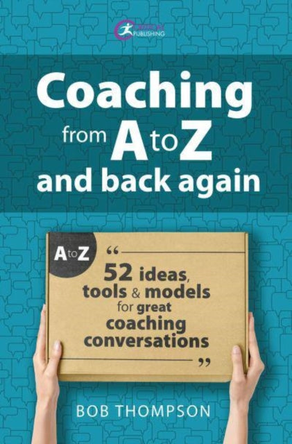 Coaching from A to Z and back again: 52 Ideas, tools and models for great coaching conversations