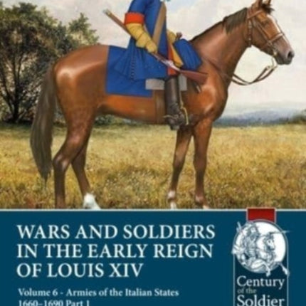 Wars and Soldiers in the Early Reign of Louis XIV: Volume 6 - Armies of the Italian States - 1660-1690 Part 1