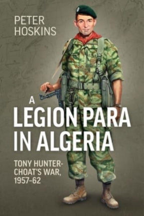 A Legion Para in Algeria: Tony Hunter-Choat's War, 1957-62