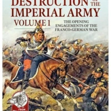 The Destruction of the Imperial Army: Volume 1 - The Opening Engagements of the Franco-German War, 1870-1871