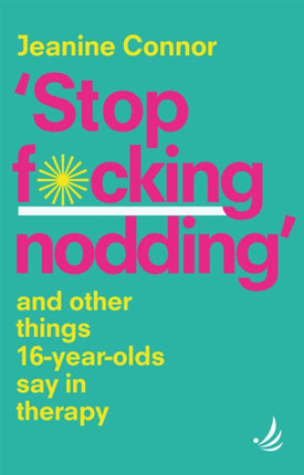 Stop F*cking Nodding: And other things 16 year olds say in therapy