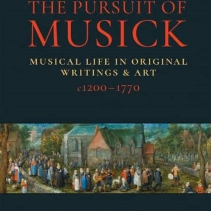 The Pursuit of Musick: Musical Life in Original Writings & Art c1200-1770