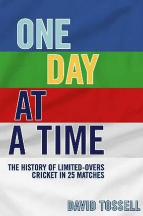 One Day at a Time: The History of Limited-Overs Cricket in 25 Matches