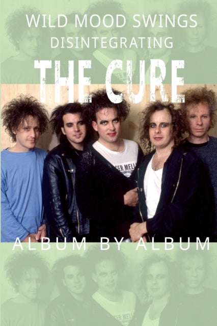 Wild Mood Swings: Disintegrating The Cure Album by Album