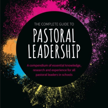 The Complete Guide to Pastoral Leadership: A compendium of essential knowledge, research and experience for all pastoral leaders in schools