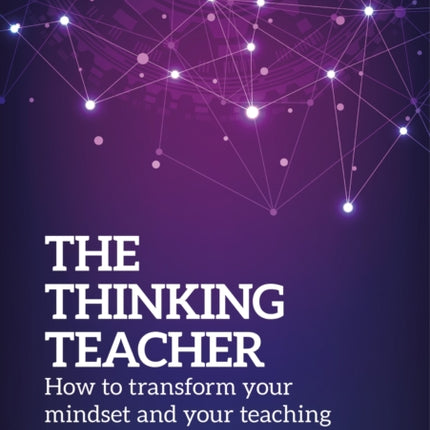 The Thinking Teacher: How to transform your mindset and your teaching