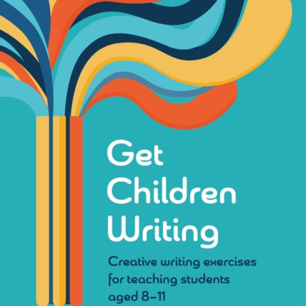 Get Children Writing: Creative writing exercises for teaching students aged 8–11