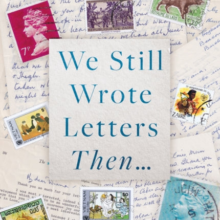 We Still Wrote Letters Then...: Reflections of two years in the life of a humanitarian aid worker