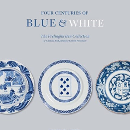 Four Centuries of Blue and White: The Frelinghuysen Collection of Chinese & Japanese Export Porcelain