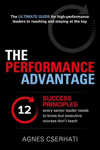 The Performance Advantage: The 12 success principles every senior leader needs to know but executive courses don't teach