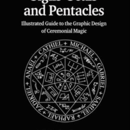 Sigils, Seals and Pentacles: Illustrated Guide to the Graphic Design of Ceremonial Magic