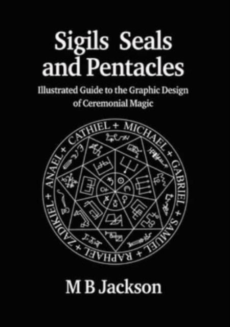 Sigils, Seals and Pentacles: Illustrated Guide to the Graphic Design of Ceremonial Magic