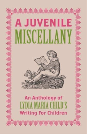 A Juvenile Miscellany: An Anthology of Lydia Maria Child's Writing for Children