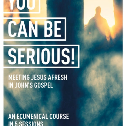 You Can Be Serious! Meeting Jesus afresh in John's Gospel: York Courses