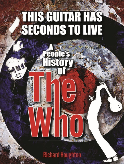 This Guitar Has Seconds To Live: A People's History of The Who