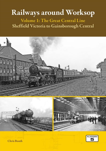 Railways Around Worksop Volume 1: The Great Central Line: Sheffield Victoria to Gainsborough Central