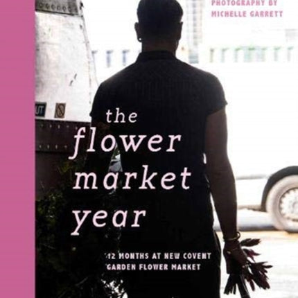 The Flower Market Year: 12 Months at New Covent Garden Flower Market