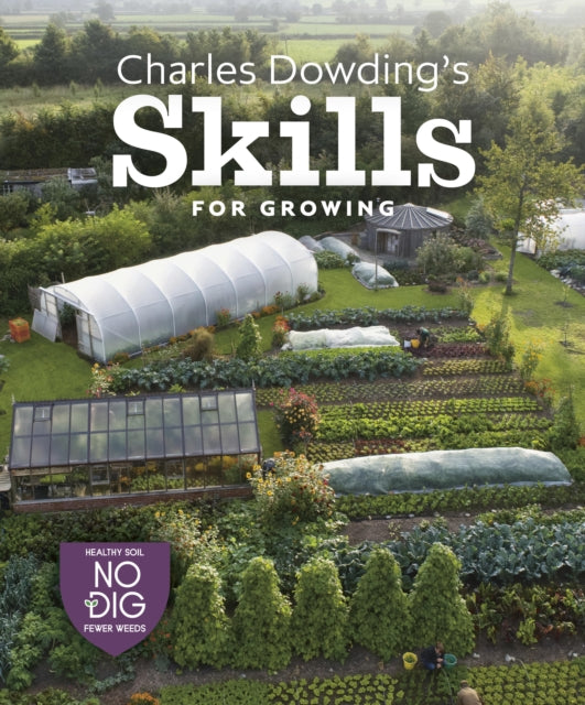 Charles Dowding's Skills For Growing: Sowing, Spacing, Planting, Picking, Watering and More