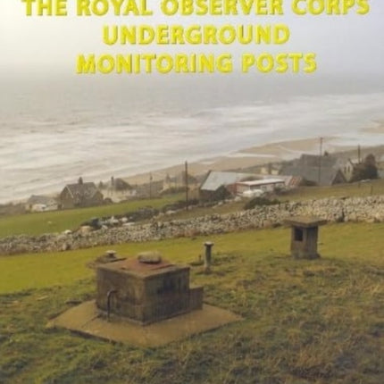 The Royal Observer Corps Underground Monitoring Posts