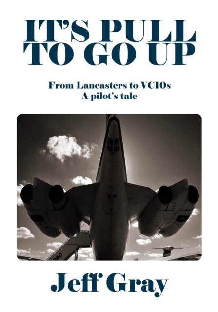 It's Pull to Go Up: From Lancasters to VC10s — a Pilot’s Tale