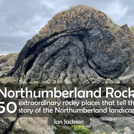 Northumberland Rocks: 50 Extraordinary Rocky Places That Tell The Story of the Northumberland Landscape