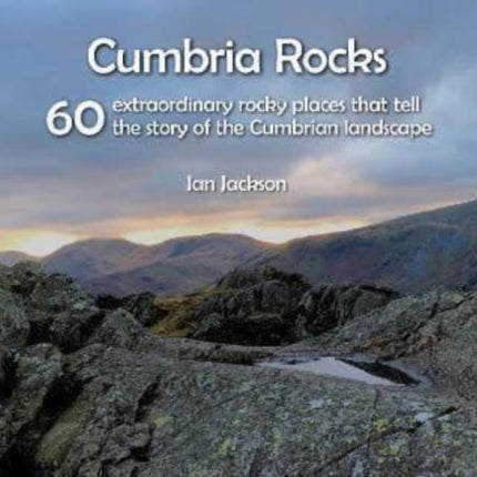 Cumbria Rocks: 60 extraordinary rocky places that tell the story of the Cumbrian landscape