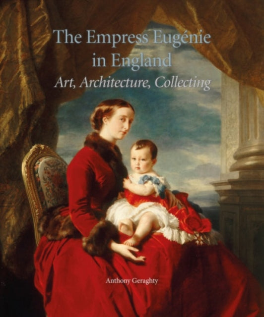 The Empress EugéNie in England: Art, Architecture, Collecting