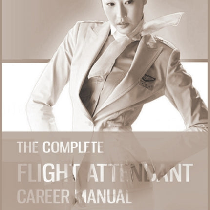 The Complete Flight Attendant Career Manual: Your