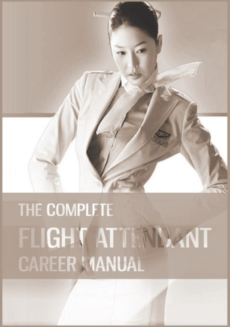 The Complete Flight Attendant Career Manual: Your