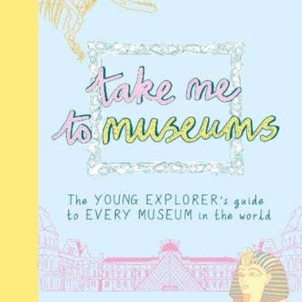 Take Me To Museums: The Young Explorer's Guide to Every Museum in the World