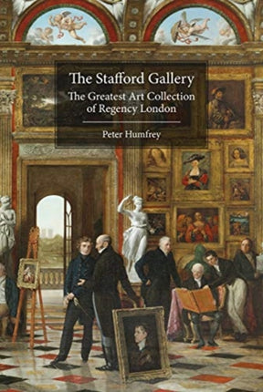 The Stafford Gallery: The Greatest Art Collection of Regency London