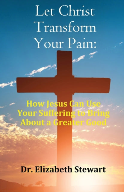Let Christ Transform Your Pain: How Jesus Can Use