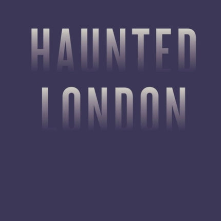 An Opinionated Guide to Haunted London