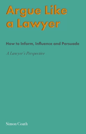 Argue Like A Lawyer: How to inform, influence and persuade – a lawyer's perspective