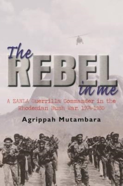 The rebel in me: A ZANLA guerrilla commander in the Rhodesian bush war, 1974-1980