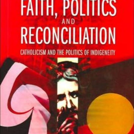 Faith Politics and Reconciliation Catholicism and the Politics of Indigenity Aft Series Catholicism and the Politics of Indigeneity