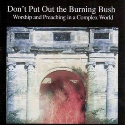 Don't Put Out the Burning Bush: Worship and Preaching in a Complex World