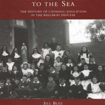 From the Murray to the Sea: The History of Catholic Education in the Ballarat Diocese