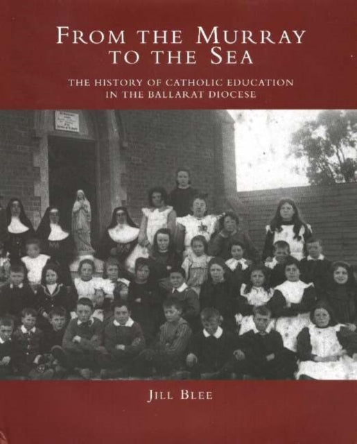 From the Murray to the Sea: The History of Catholic Education in the Ballarat Diocese