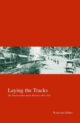 Laying the Tracks: The Thai Economy and its Railways 1885-1935