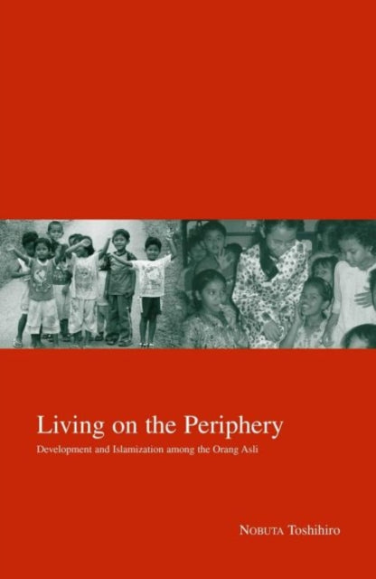 Living on the Periphery: Development and Islamization among the Orang Asli