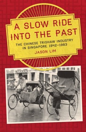 A Slow Ride into the Past: The Chinese Trishaw Industry in Singapore, 1942-1983