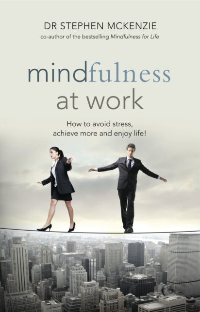 Mindfulness At Work: How to Avoid Stress, Achieve More and Enjoy Life!