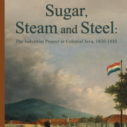 Sugar, Steam and Steel: The Industrial Project in Colonial Java, 1830-1885