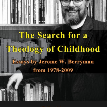 The Search for a Theology of Childhood: Essays by Jerome W. Berryman from 1978-2009