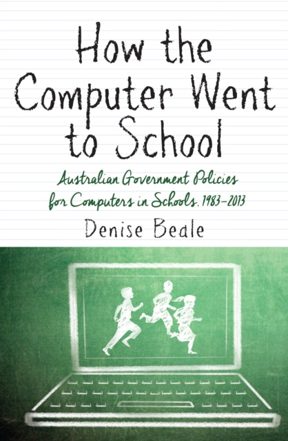 How the Computer went to School: Australian Government Policies for Computers in Schools, 1983–2013