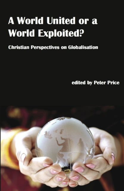 A World United or a World Exploited?: Christian Perspectives on Globalisation